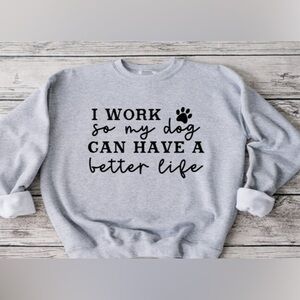I Work Hard So My Dog Can Have A Better Life Crewneck